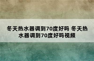 冬天热水器调到70度好吗 冬天热水器调到70度好吗视频